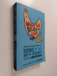 What we believe but cannot prove : today&#039;s leading thinkers on science in the age of certainty