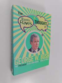 The Rants, Raves &amp; Thoughts of George W. Bush - The President in His Own Words + Those of Others
