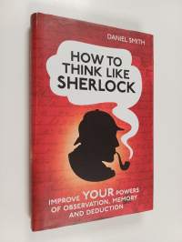 How to Think Like Sherlock - Improve Your Powers of Observation, Memory and Deduction