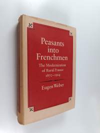 Peasants into Frenchmen : the modernization of rural France 1870-1914