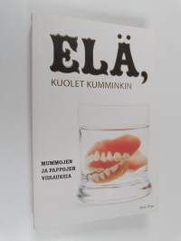 Elä, kuolet kumminkin : mummojen ja pappojen viisauksia