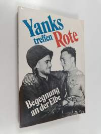 Yanks treffen Rote - Begegnung an der Elbe ; Erinnerungen amerikanischer und sowjetischer Soldaten des Zweiten Weltkrieges