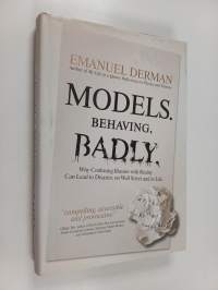 Models Behaving Badly - How Confusing Illusion with Reality Can Lead to Disaster, on Wall Street and in Life