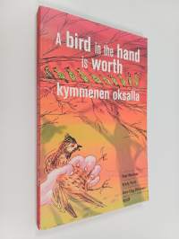 A bird in the hand is worth kymmenen oksalla : 50 Finnish idioms in English and Finnish = 50 englantilaista idiomia suomeksi ja englanniksi