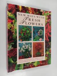 New Ways with Fresh Flowers : Fifty Inspirational Projects for Contemporary Floral Designers
