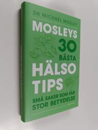 Mosleys 30 bästa hälsotips : Moselys trettio bästa hälsotips : Små saker som får stor betydelse