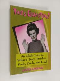 That&#039;s Disgusting! - An Adult Guide to What&#039;s Gross, Tasteless, Rude, Crude, and Lewd