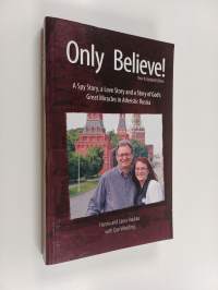 Only Believe! - A Spy Story, a Love Story, and a Story of God&#039;s Great Miracles in Atheistic Russia