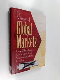 The mirage of global markets : how globalizing companies can succeed as markets localize