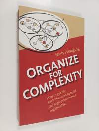 Organize for Complexity - How to Get Life Back Into Work to Build the High-Performance Organization