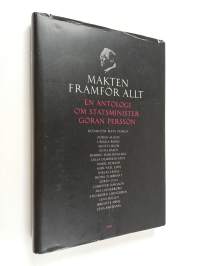 Makten framför allt : en antologi om statsminister Göran Persson