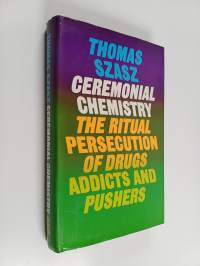 Ceremonial chemistry : the ritual persecution of drugs, addicts, and pushers