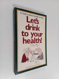 Let&#039;s Drink to Your Health - A Guide to Safe and Sensible Drinking