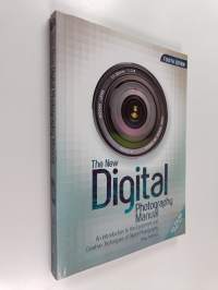 The New Digital Photography Manual - An Introduction to the Equipment and Creative Techniques of Digital Photography