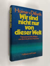 Wir sind nicht nur von dieser Welt : Naturwissenschaft, Religion und die Zukunft des Menschen