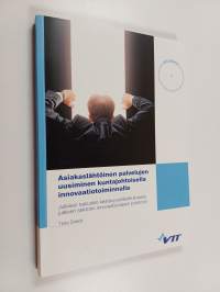 Asiakaslähtöinen palvelujen uusiminen kuntajohtoisella innovaatiotoiminnalla : julkisen talouden kestävyysnäkökulmasta julkisen sektorin innovaatiovajeen poistoon
