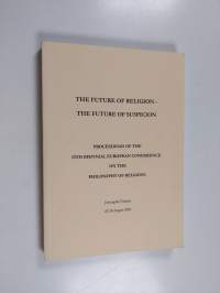 The future of religion - the future of suspicion : proceedings of the 13th Biennial European Conference on the Philosophy of Religion, Järvenpää, Finland, 25-28 A...