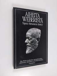 Aiheita Weberistä : Max Weber modernista rationaalisuudesta, uskonnosta, oikeudesta ja yhteiskuntaluokista