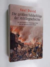Die größten Fehlschläge der Militärgeschichte - von der Schlacht im Teutoburger Wald bis zur Operation Desert Storm