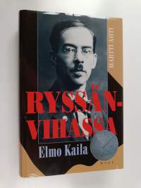 Ryssänvihassa : Elmo Kaila 1888-1935 : aktivistin asevoimien harmaan eminenssin ja Akateemisen Karjala-Seuran puheenjohtajan elämäkerta
