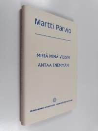 Missä minä voisin antaa enemmän : Martti Parvion puheita ja esitelmiä Munkkiniemen rotaryklubissa vuosina 1977-1992