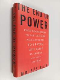 The end of power : from boardrooms to battlefields and churches to states, why being in charge isn&#039;t what it used to be