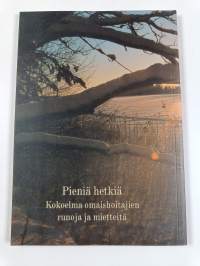Pieniä hetkiä : kokoelma omaishoitajien runoja ja mietteitä