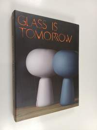 Glass is Tomorrow : Reinventing Glass Art &amp; Design in Europe
