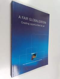 A fair globalization : creating opportunities for all