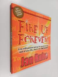Fire Up Forever - Live with Passion and Go for Greatness the Rest of Your Life... That Is the Real Secret