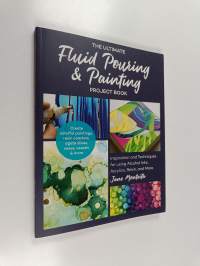 The ultimate fluid pouring &amp; painting project book : inspiration and techniques for using alcohol inks, acrylics, resin, and more : create colorful paintings, res...