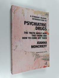 A Straight Talking Introduction to Psychiatric Drugs - The Truth about how They Work and how to Come Off Them