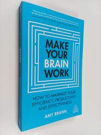 Make your brain work : How to maximize your efficiency, productivity and effectiveness
