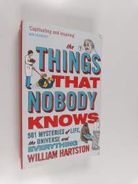 The things that nobody knows : 501 mysteries of life, the universe and everything