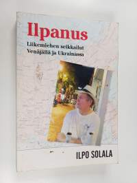 Ilpanus : liikemiehen seikkailut Venäjällä ja Ukrainassa (signeerattu, tekijän omiste)