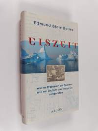 Eiszeit - wie ein Professor, ein Politiker und ein Dichter das ewige Eis entdeckten