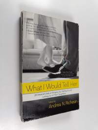 What I Would Tell Her - 28 Devoted Dads on Bringing Up, Holding On To and Letting Go of Their Daughters