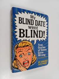 My Blind Date Went Blind!: And Other True Stories of Dates Gone Wrong
