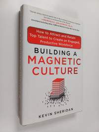 Building a Magnetic Culture: How to Attract and Retain Top Talent to Create an Engaged, Productive Workforce