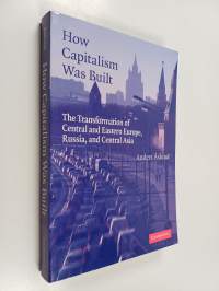 How capitalism was built : the transformation of Central and Eastern Europe, Russia, and Central Asia