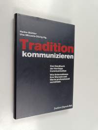 Tradition kommunizieren - das Handbuch der heritage communication ; wie Unternehmen ihre Wurzeln und Werte professionell vermitteln