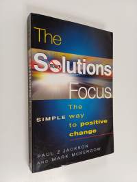 The Solutions Focus - The Simple Way to Positive Change
