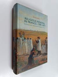 Religious renewal in France, 1789-1870 : the Roman Catholic Church between catastrophe and triumph