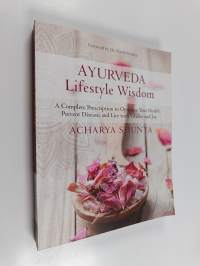 Ayurveda Lifestyle Wisdom - A Complete Prescription to Optimize Your Health, Prevent Disease, and Live with Vitality and Joy
