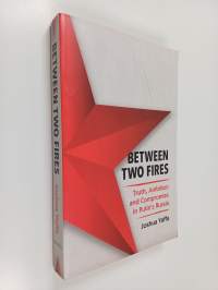 Between Two Fires - Truth, Ambition, and Compromise in Putin&#039;s Russia