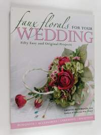 Faux Florals for Your Wedding : Fifty Easy and Original Projects