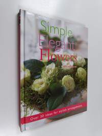 Simple Elegant Flowers : Over 30 Ideas for Stylish Arrangements