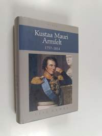 Kustaa Mauri Armfelt 1757-1814 : Ruotsissa kuolemaantuomittu kuninkaan suosikki, Suomessa kunnioitettu valtion perustaja