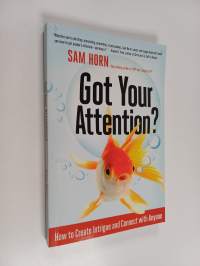 Got Your Attention? - How to Create Intrigue and Connect with Anyone
