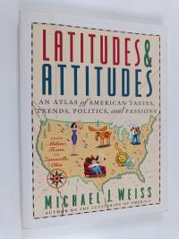 Latitudes &amp; Attitudes : An Atlas of American Tastes, Trends, Politics, and Passions : from Abilene, Texas to Zanesville, Ohio